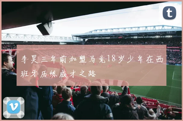 李昊三年前加盟马竞18岁少年在西班牙历练成才之路