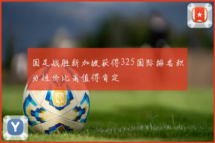 国足战胜新加坡获得325国际排名积分性价比高值得肯定
