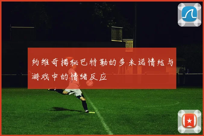 约维奇揭秘巴特勒的多米诺情结与游戏中的情绪反应