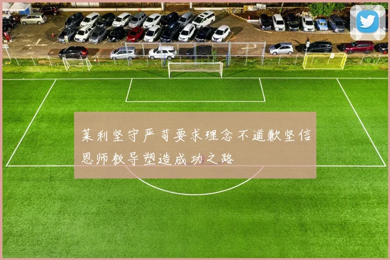 莱利坚守严苛要求理念不道歉坚信恩师教导塑造成功之路