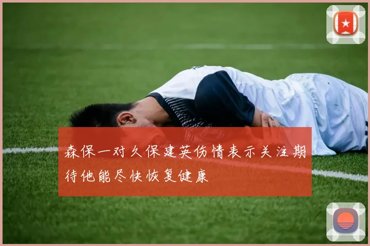 森保一对久保建英伤情表示关注期待他能尽快恢复健康