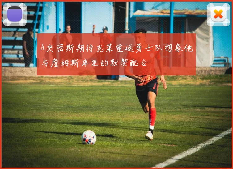 A史密斯期待克莱重返勇士队想象他与詹姆斯库里的默契配合