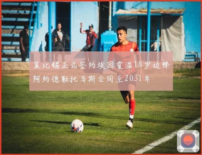 莱比锡正式签约埃因霍温18岁边锋阿约德勒托马斯合同至2031年