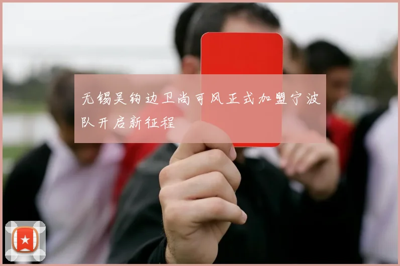 无锡吴钩边卫尚可风正式加盟宁波队开启新征程
